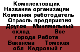 Комплектовщик › Название организации ­ Компания-работодатель › Отрасль предприятия ­ Другое › Минимальный оклад ­ 15 000 - Все города Работа » Вакансии   . Томская обл.,Кедровый г.